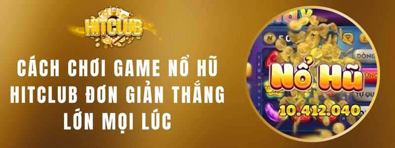 Cách Chơi Game Nổ Hũ Hitclub