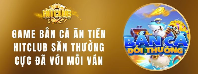 Game Bắn Cá Ăn Tiền Hitclub