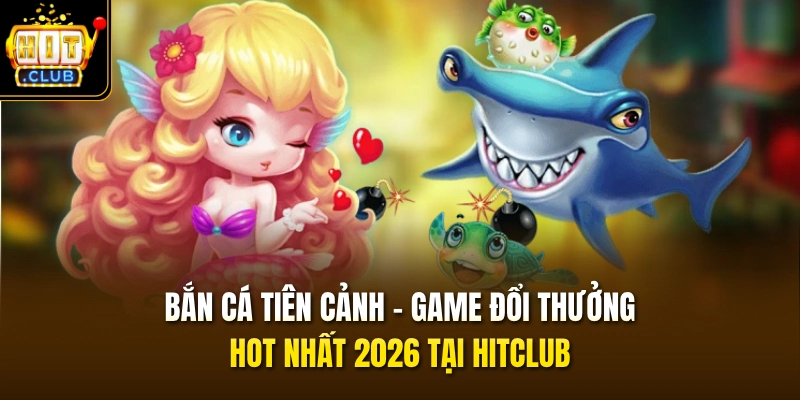 Bắn Cá Tiên Cảnh – Game Đổi Thưởng Hot Nhất 2026 Tại HITCLUB 1 Bắn Cá Tiên Cảnh – Game Đổi Thưởng Hot Nhất 2026 Tại HITCLUB