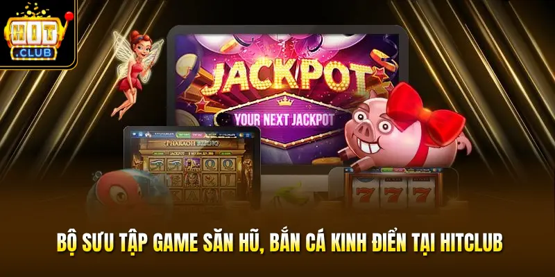 Bộ sưu tập game săn hũ, bắn cá kinh điển tại HITCLUB Bộ sưu tập game săn hũ, bắn cá kinh điển tại HITCLUB