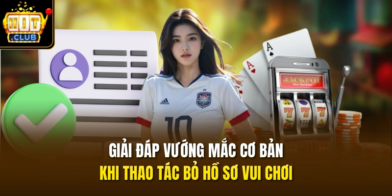 Cách Xóa Tài Khoản HITCLUB Qua 3 Bước & Hỏi Đáp Hay Gặp 4 Giải đáp vướng mắc cơ bản khi thao tác bỏ hồ sơ vui chơi