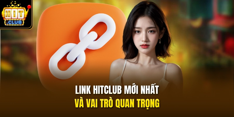 Link HITCLUB Mới Nhất - Truy Cập Tặng Code 100k Năm 2026 2 Link HITCLUB mới nhất và vai trò quan trọng