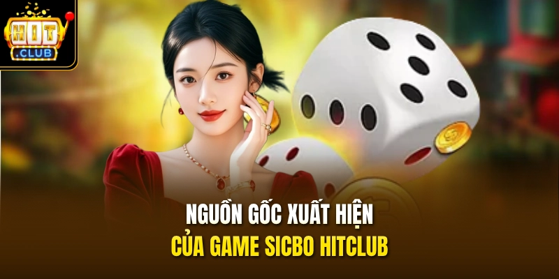 Nguồn gốc xuất hiện của game Sicbo HITCLUB 