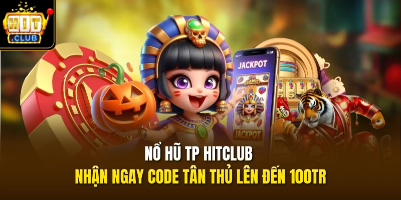 Nổ Hũ TP HITCLUB - Nhận Ngay Code Tân Thủ Lên Đến 100TR 1 Nổ Hũ TP HITCLUB - Nhận Ngay Code Tân Thủ Lên Đến 100TR