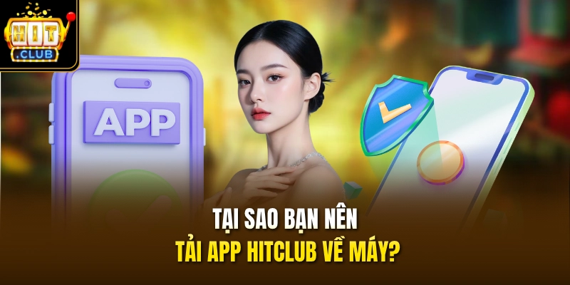 Tải App HITCLUB 1 Tại sao bạn nên tải app HITCLUB về máy?